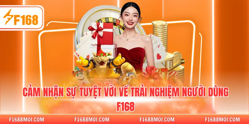Cảm nhận sự tuyệt vời về trải nghiệm người dùng F168