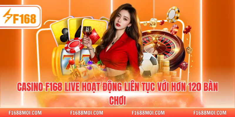 Casino F168 live hoạt động liên tục với hơn 120 bàn chơi