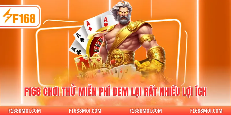 F168 chơi thử miễn phí đem lại rất nhiều lợi ích