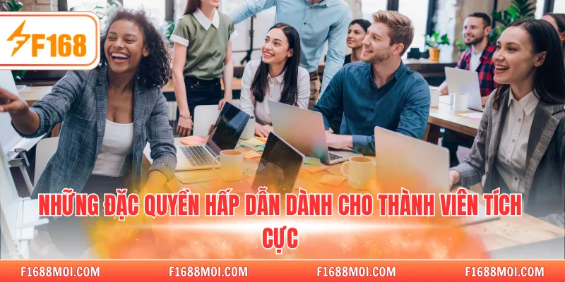 Những đặc quyền hấp dẫn dành cho thành viên tích cực