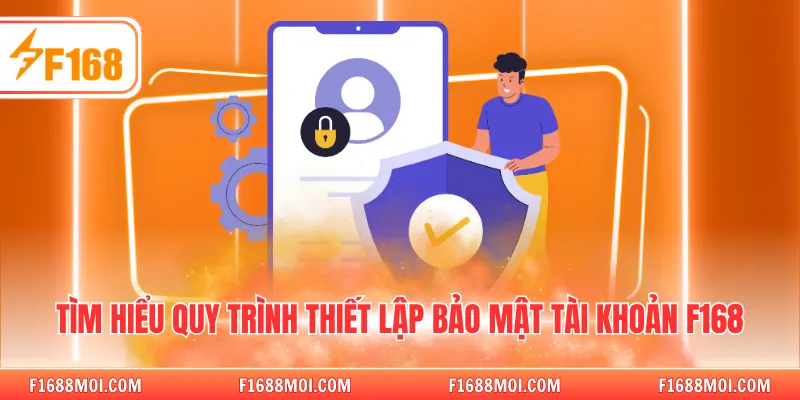 Tìm hiểu quy trình thiết lập bảo mật tài khoản F168