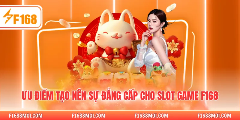 Ưu điểm tạo nên sự đẳng cấp cho slot game F168